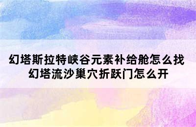 幻塔斯拉特峡谷元素补给舱怎么找 幻塔流沙巢穴折跃门怎么开